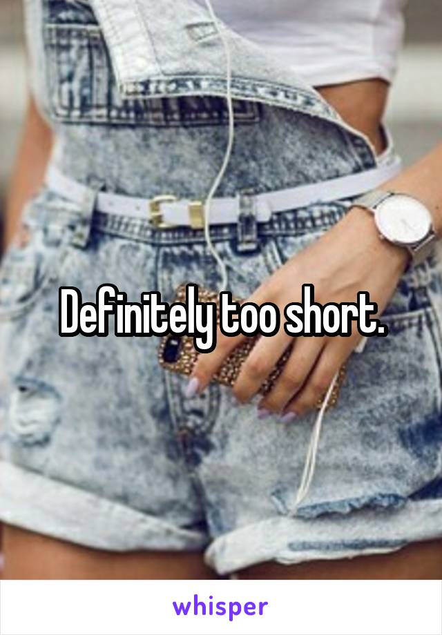 Definitely too short.