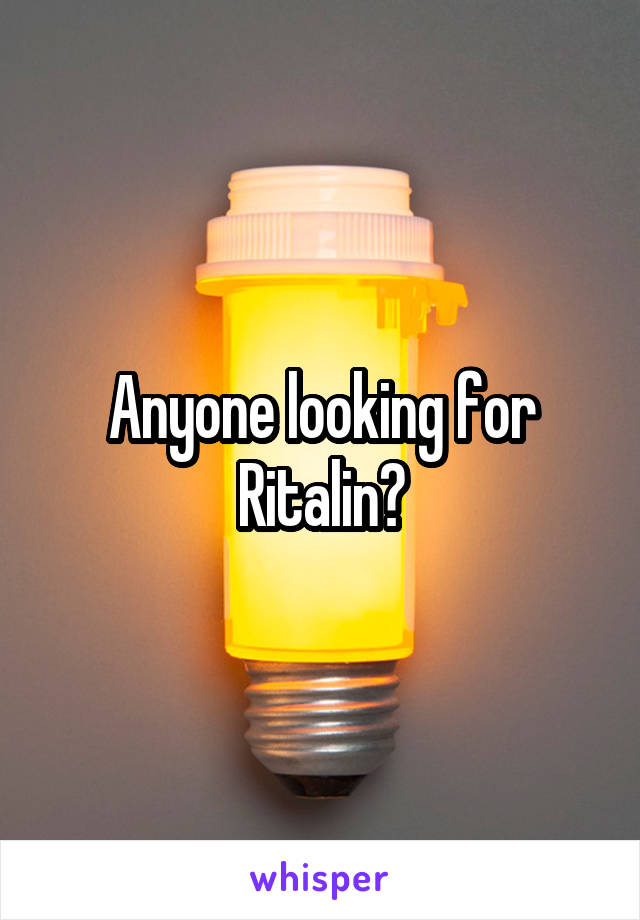 Anyone looking for Ritalin?