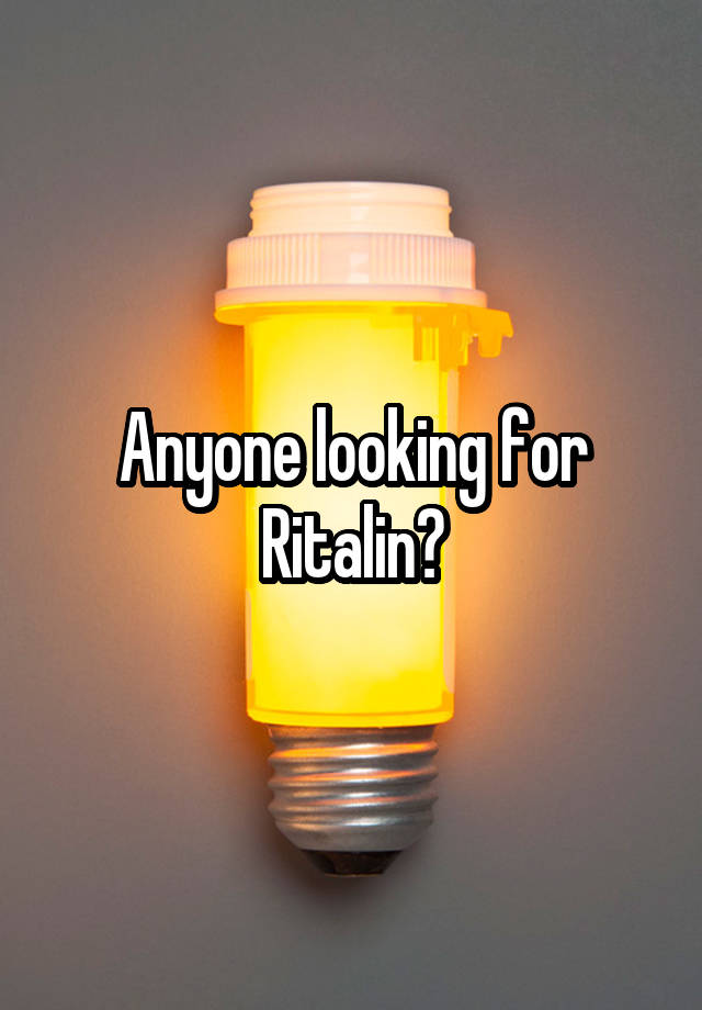 Anyone looking for Ritalin?