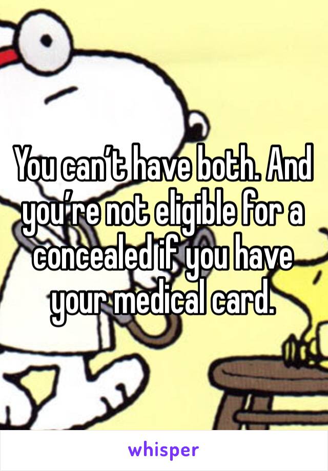 You can’t have both. And you’re not eligible for a concealed if you have your medical card. 