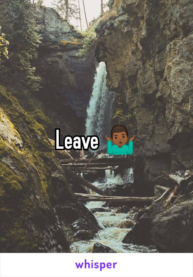 Leave 🤷🏾‍♂️