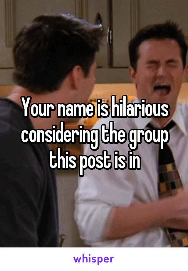 Your name is hilarious considering the group this post is in