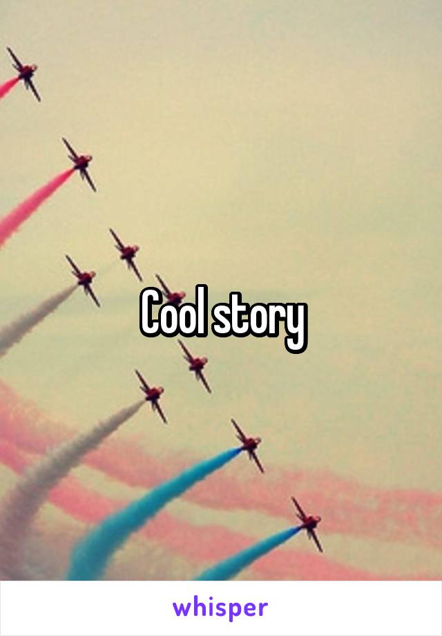 Cool story