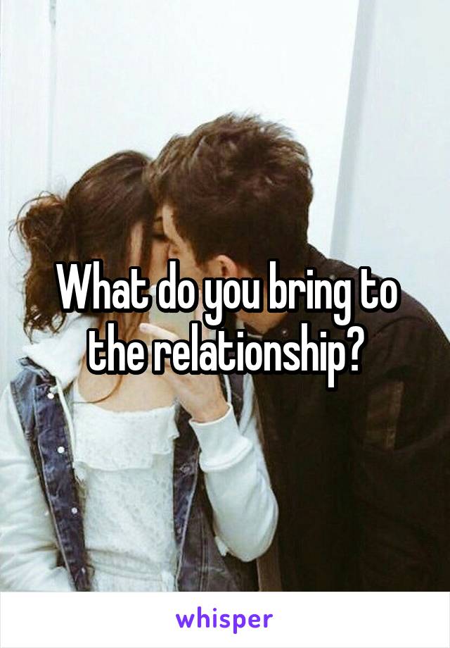 What do you bring to the relationship?