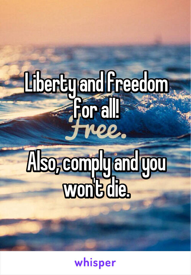 Liberty and freedom for all!

Also, comply and you won't die.