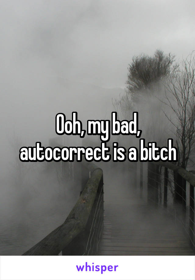 Ooh, my bad, autocorrect is a bitch