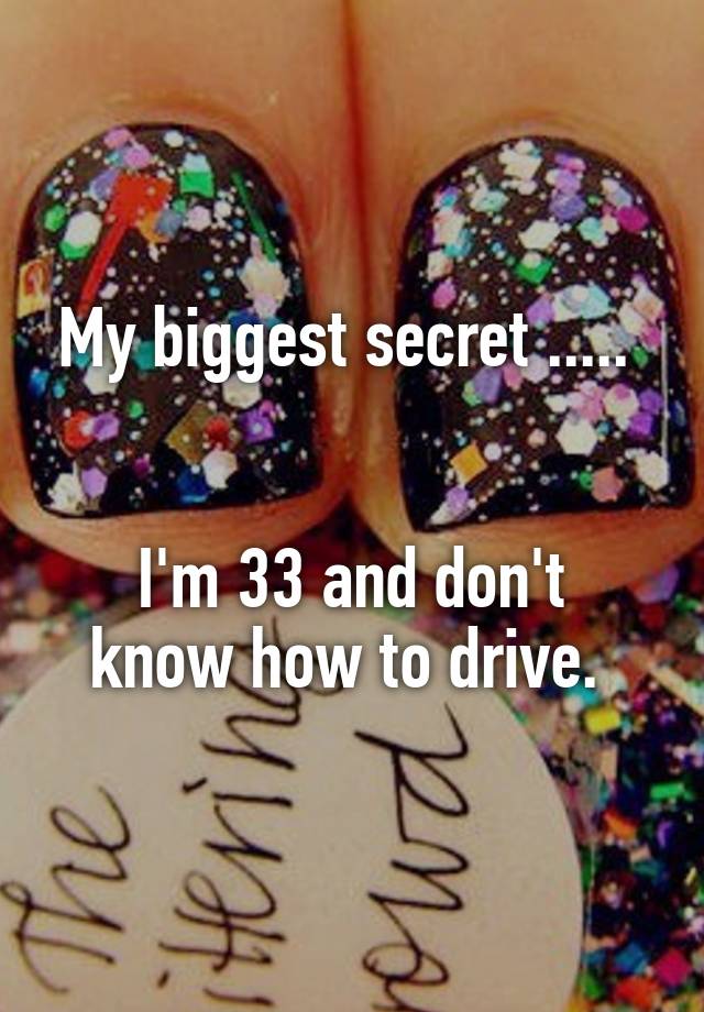 My biggest secret ..... 


I'm 33 and don't know how to drive. 