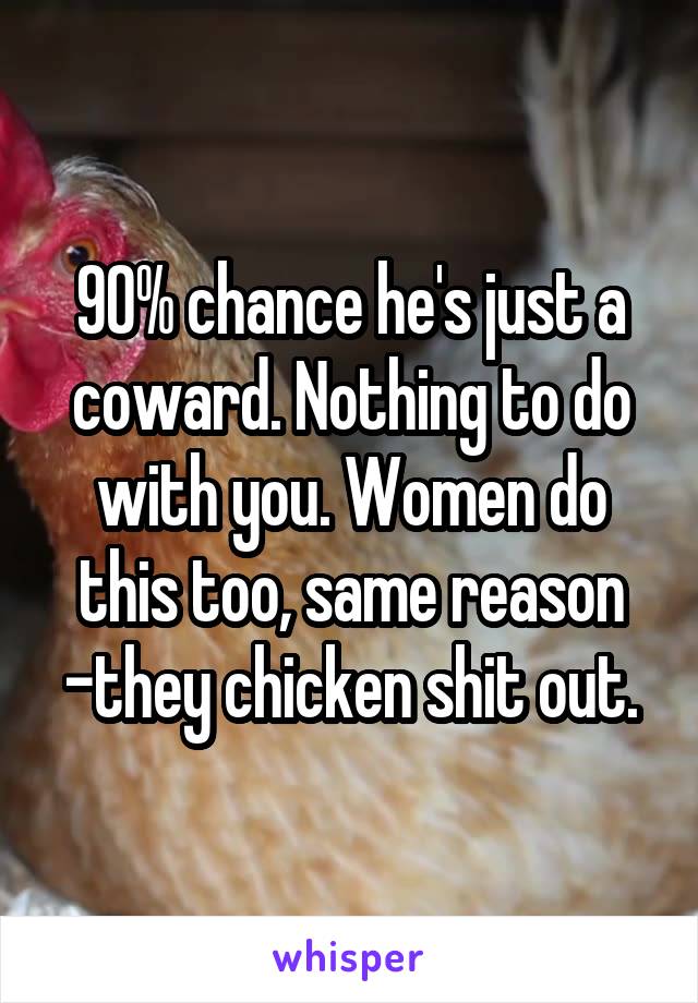 90% chance he's just a coward. Nothing to do with you. Women do this too, same reason -they chicken shit out.