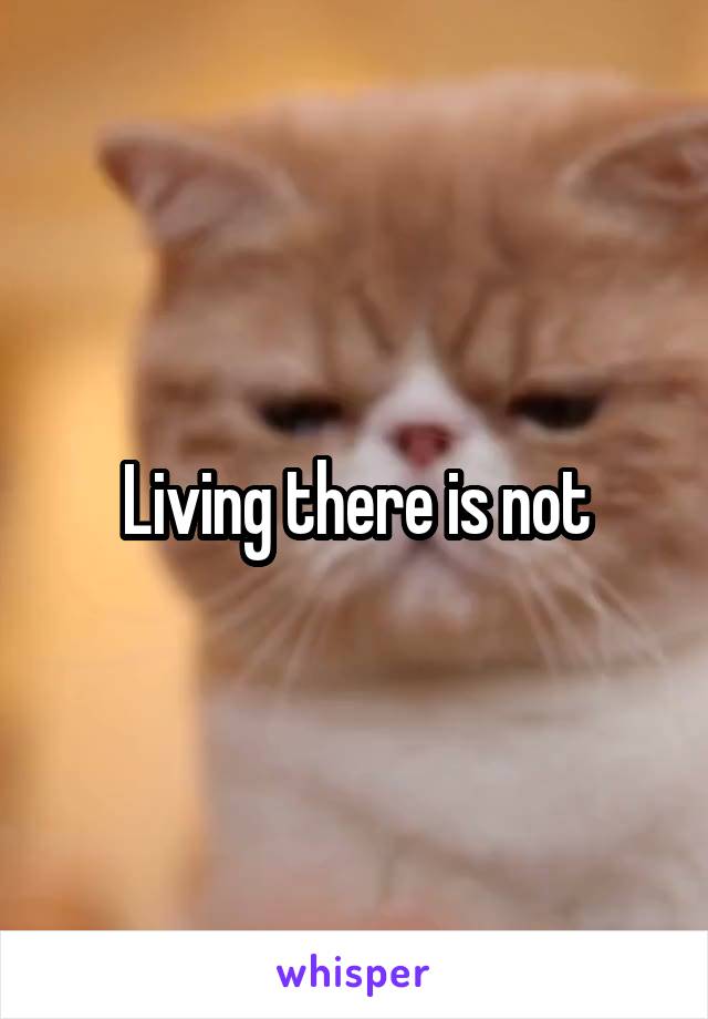 Living there is not