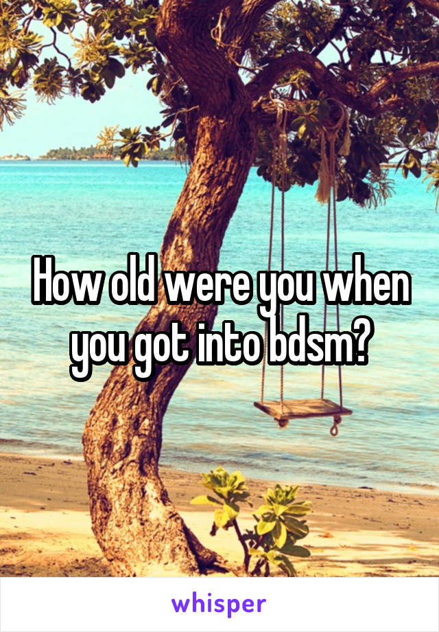 How old were you when you got into bdsm?