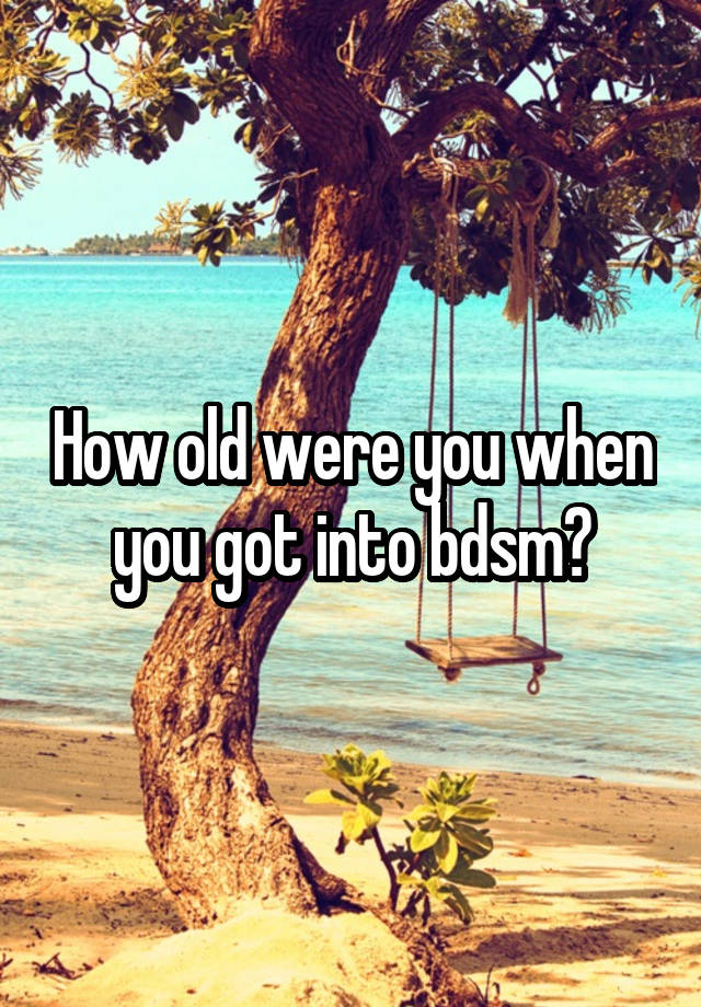 How old were you when you got into bdsm?