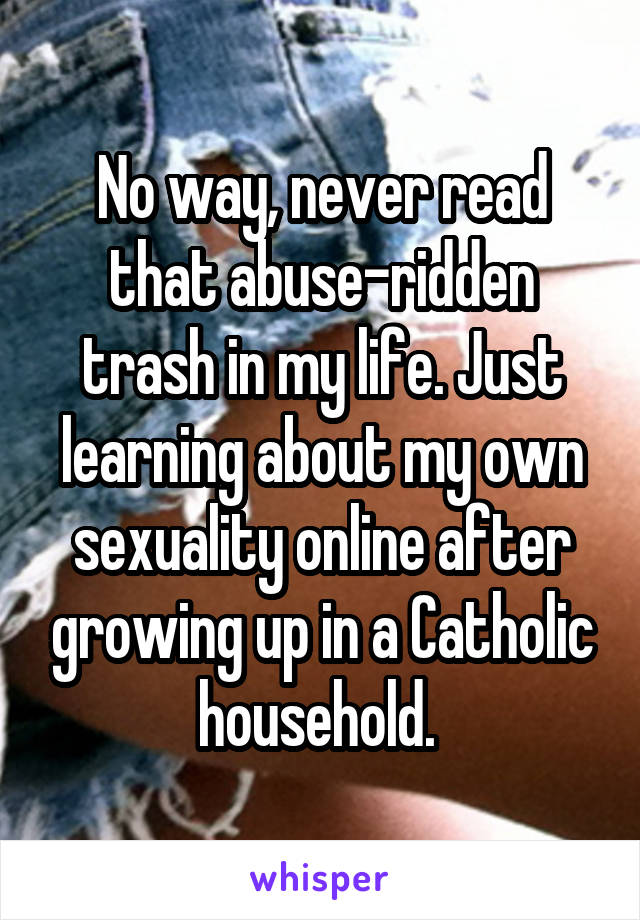 No way, never read that abuse-ridden trash in my life. Just learning about my own sexuality online after growing up in a Catholic household. 