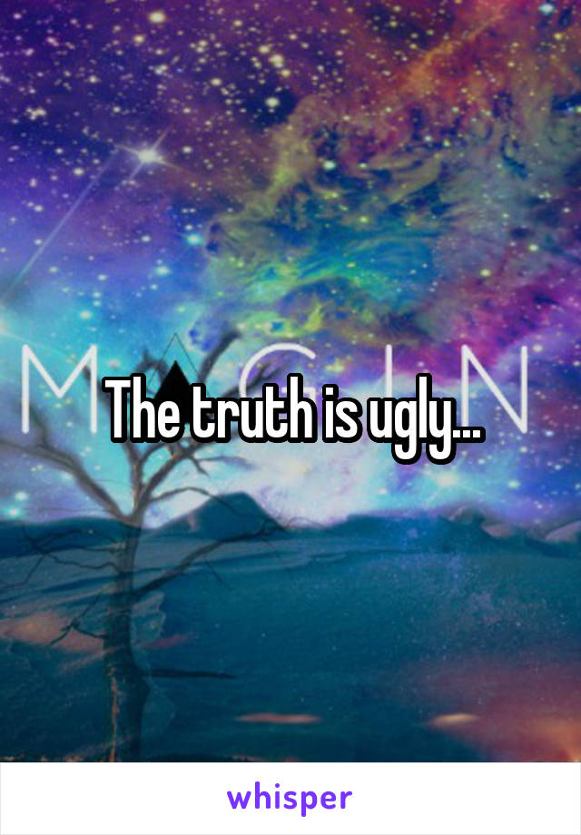 The truth is ugly...