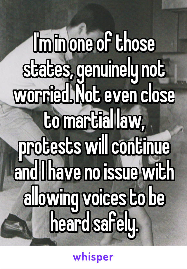 I'm in one of those states, genuinely not worried. Not even close to martial law, protests will continue and I have no issue with allowing voices to be heard safely.