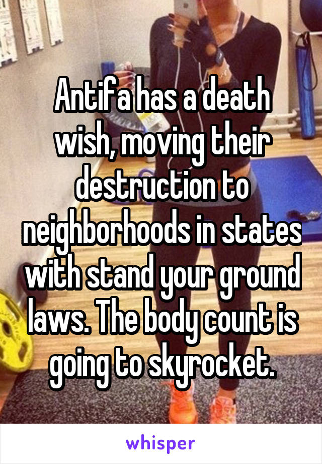 Antifa has a death wish, moving their destruction to neighborhoods in states with stand your ground laws. The body count is going to skyrocket.