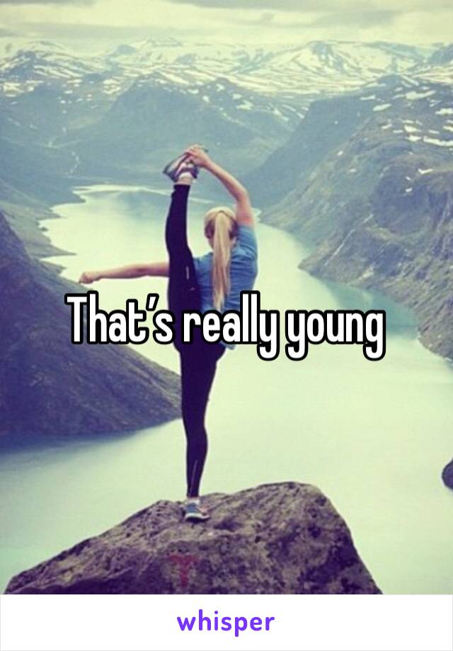 That’s really young