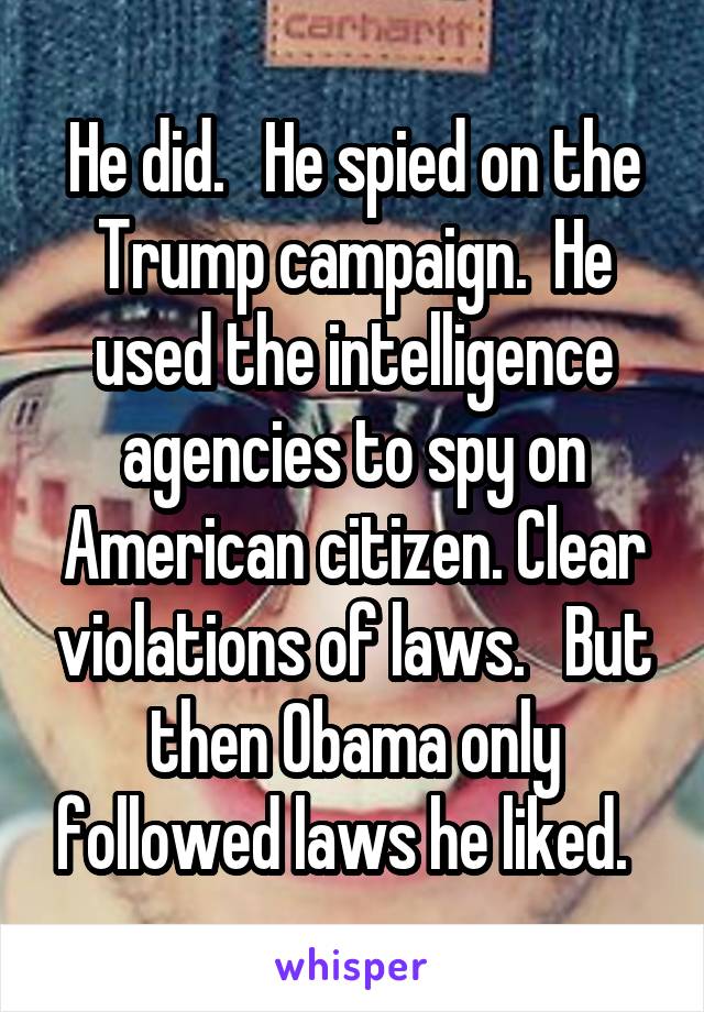 He did.   He spied on the Trump campaign.  He used the intelligence agencies to spy on American citizen. Clear violations of laws.   But then Obama only followed laws he liked.  