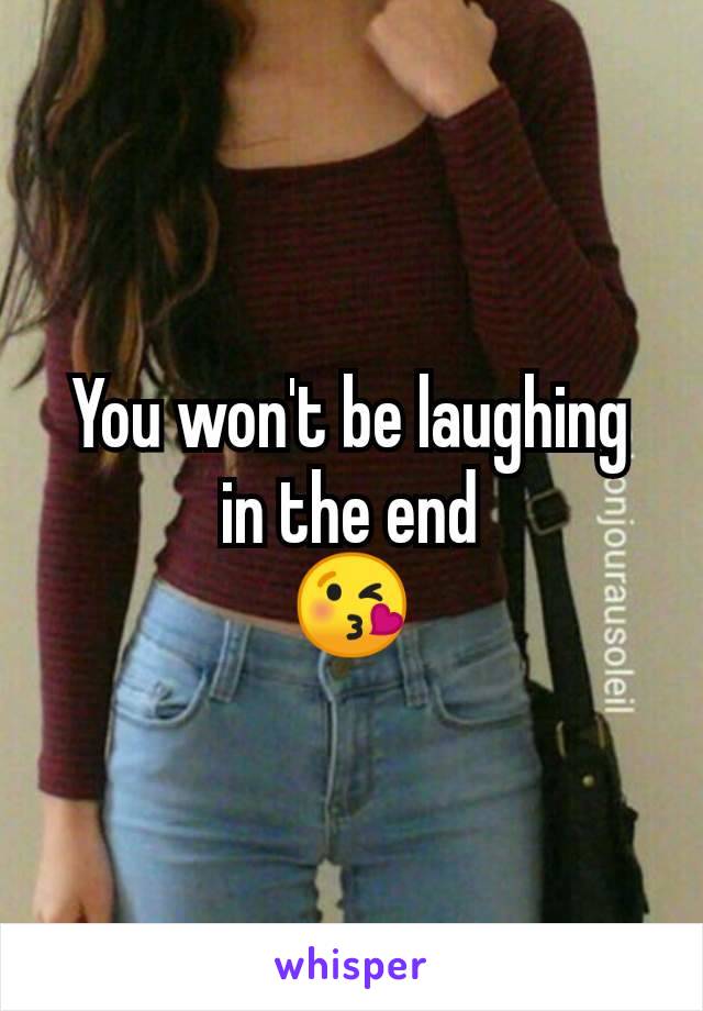 You won't be laughing in the end
😘