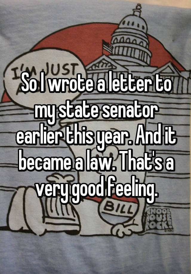 So I wrote a letter to my state senator earlier this year. And it became a law. That's a very good feeling.