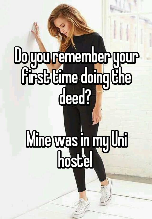 Do you remember your first time doing the deed? 

Mine was in my Uni hostel 