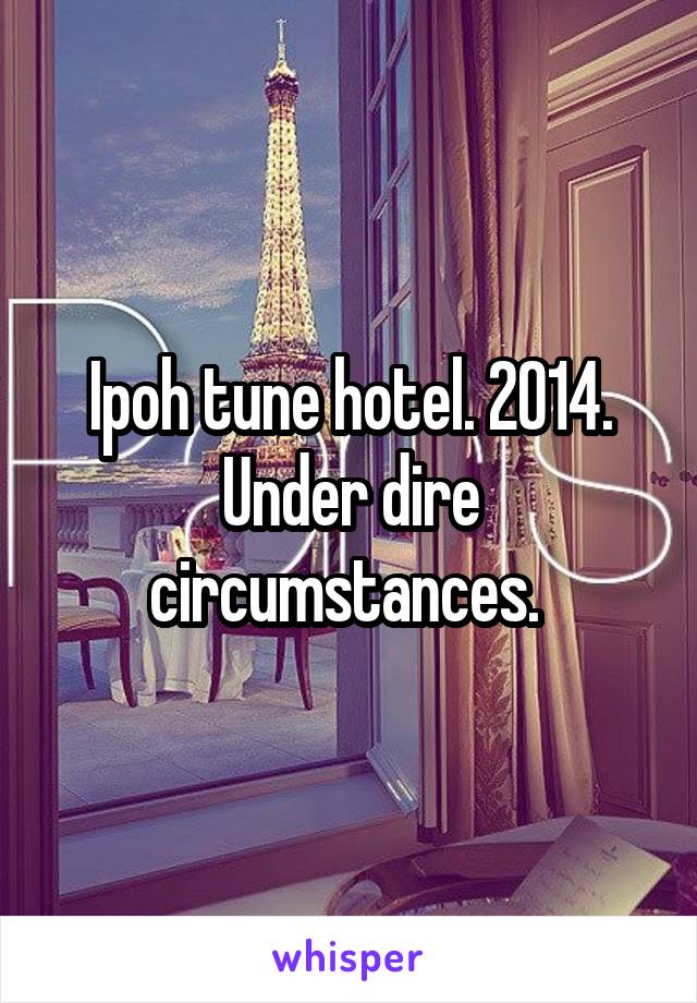 Ipoh tune hotel. 2014. Under dire circumstances. 