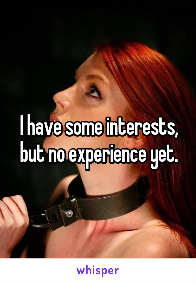 I have some interests, but no experience yet.