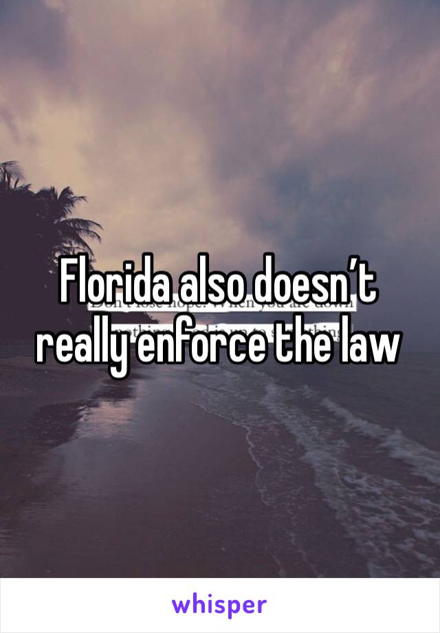 Florida also doesn’t really enforce the law 