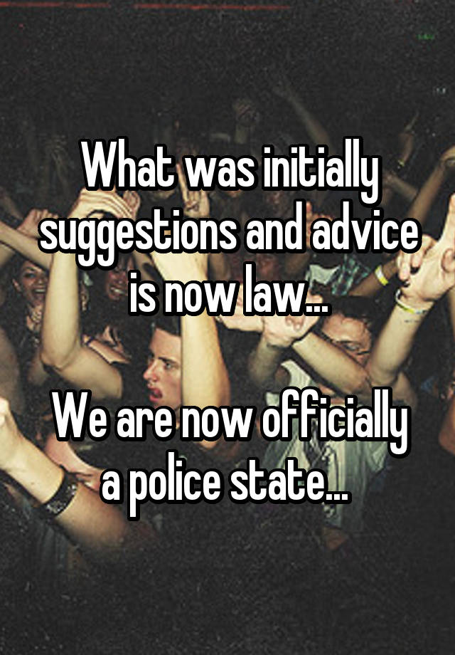 What was initially suggestions and advice is now law...

We are now officially a police state... 