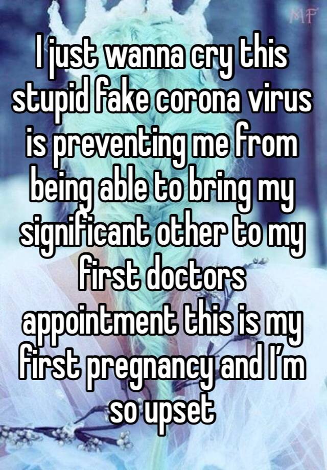 I just wanna cry this stupid fake corona virus is preventing me from being able to bring my significant other to my first doctors appointment this is my first pregnancy and I’m so upset 