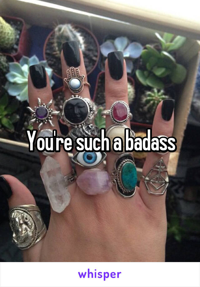 You're such a badass