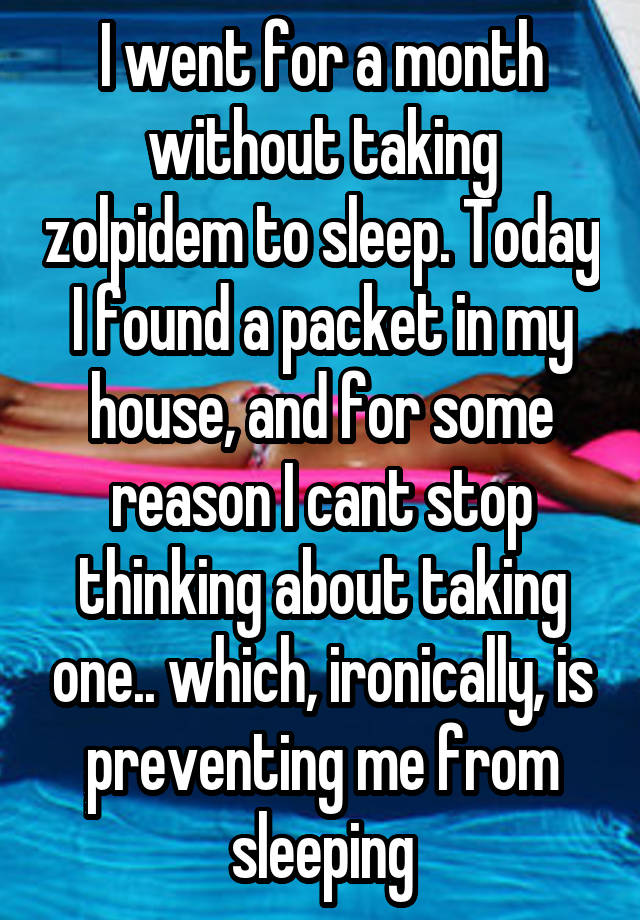 I went for a month without taking zolpidem to sleep. Today I found a packet in my house, and for some reason I cant stop thinking about taking one.. which, ironically, is preventing me from sleeping