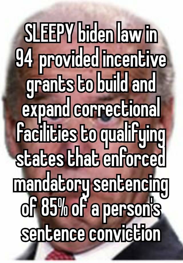 SLEEPY biden law in 94 provided incentive grants to build and expand correctional facilities to qualifying states that enforced mandatory sentencing of 85% of a person's sentence conviction