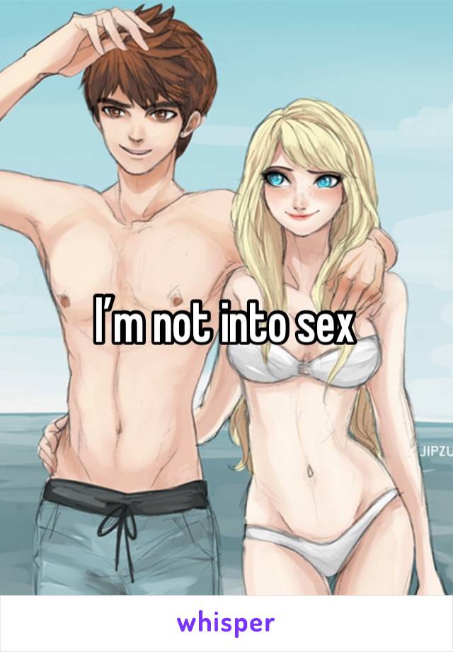 I’m not into sex