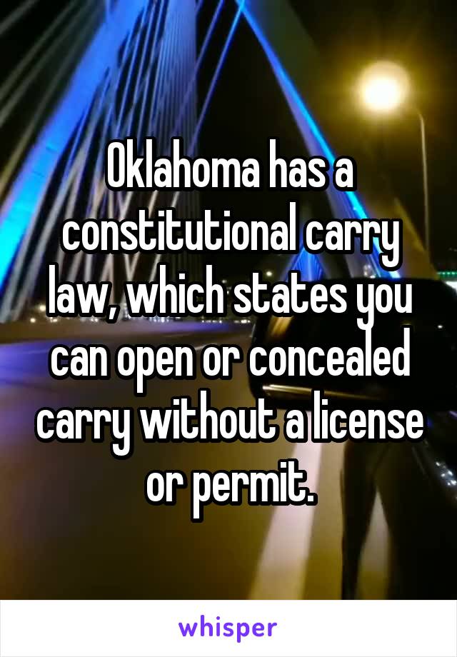 Oklahoma has a constitutional carry law, which states you can open or concealed carry without a license or permit.