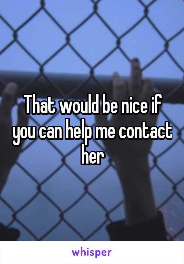 That would be nice if you can help me contact her