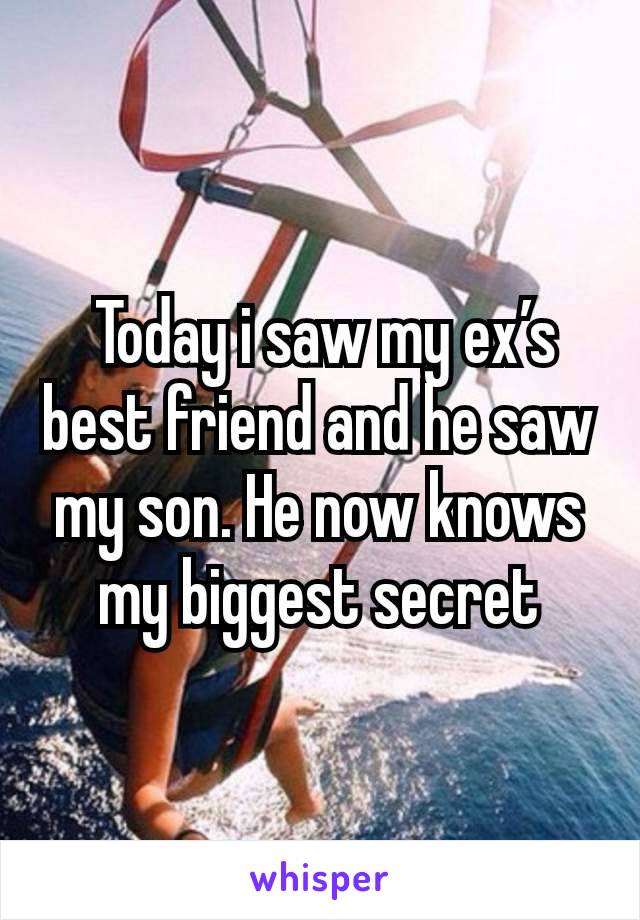  Today i saw my ex’s best friend and he saw my son. He now knows my biggest secret