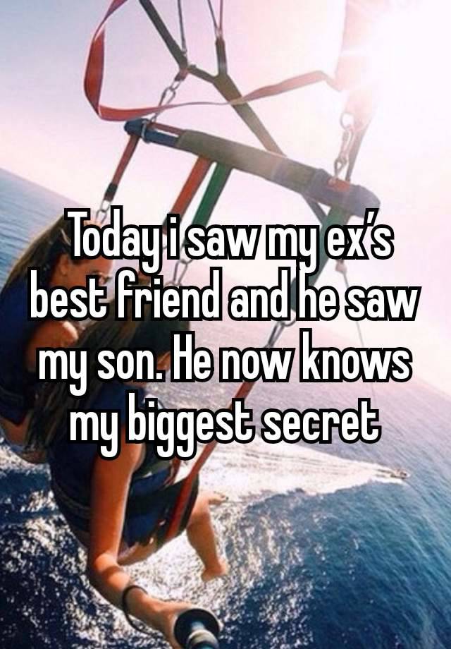  Today i saw my ex’s best friend and he saw my son. He now knows my biggest secret