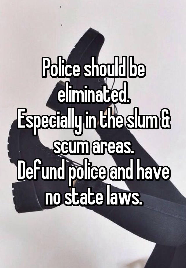 Police should be eliminated.
Especially in the slum & scum areas.
Defund police and have no state laws.