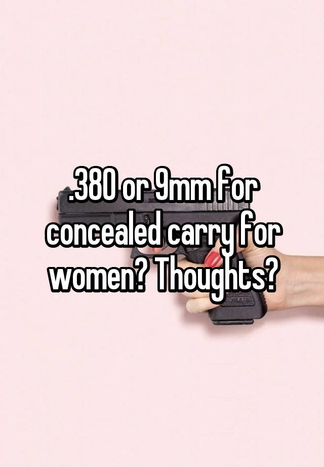 .380 or 9mm for concealed carry for women? Thoughts?