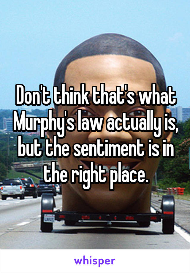 Don't think that's what Murphy's law actually is, but the sentiment is in the right place.