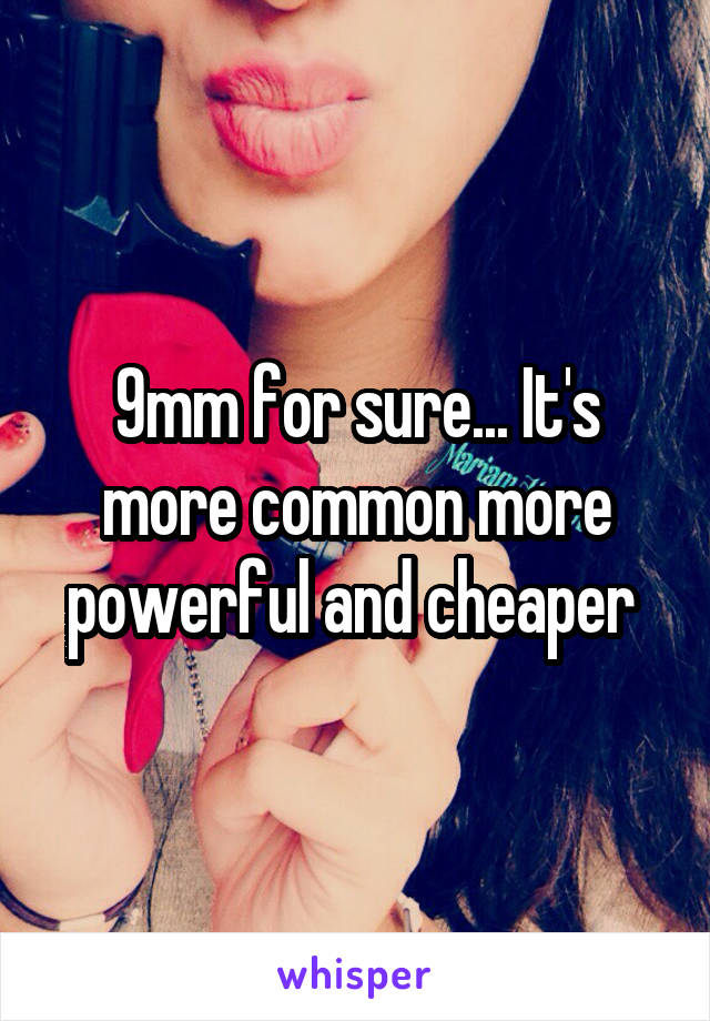 9mm for sure... It's more common more powerful and cheaper 