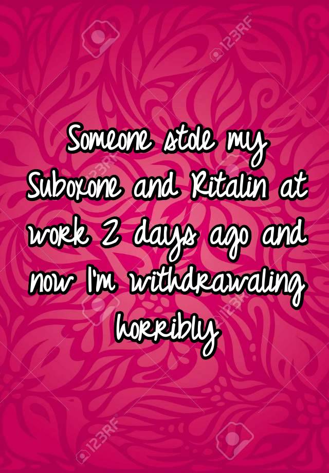 Someone stole my Suboxone and Ritalin at work 2 days ago and now I'm withdrawaling horribly