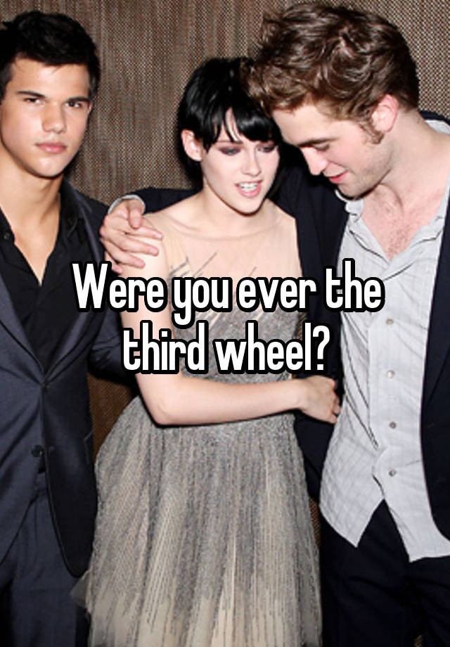 Were you ever the third wheel?