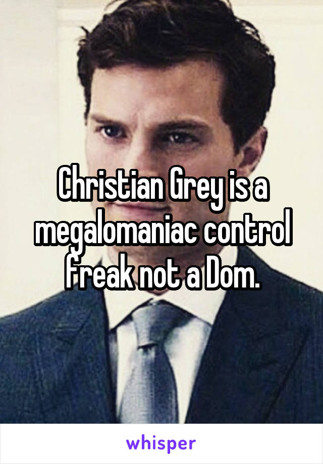 Christian Grey is a megalomaniac control freak not a Dom.