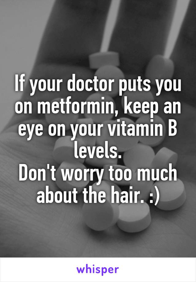 If your doctor puts you on metformin, keep an eye on your vitamin B levels.
Don't worry too much about the hair. :)