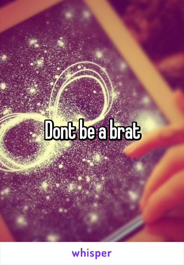 Dont be a brat