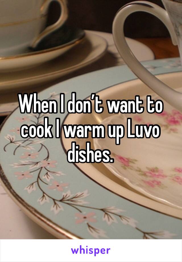 When I don’t want to cook I warm up Luvo dishes. 