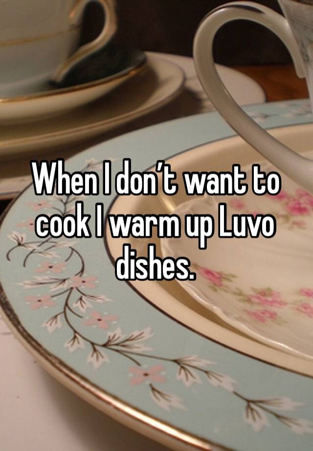 When I don’t want to cook I warm up Luvo dishes. 