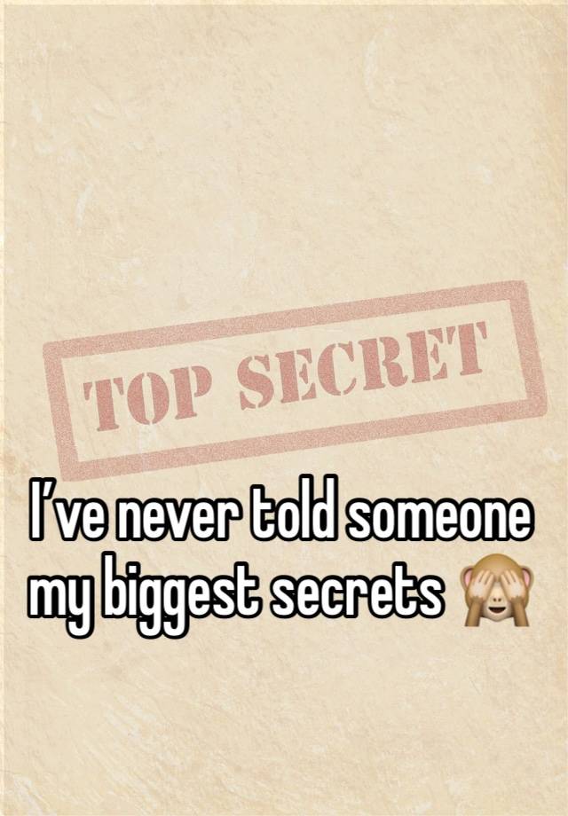 I’ve never told someone my biggest secrets 🙈