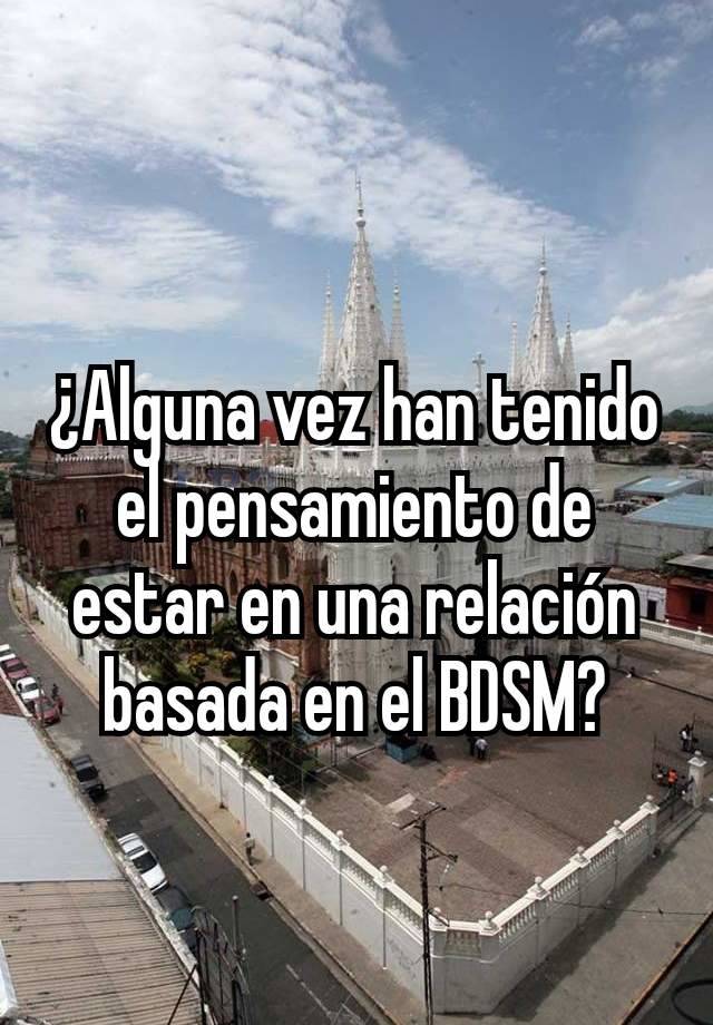 ¿Alguna vez han tenido el pensamiento de estar en una relación basada en el BDSM?